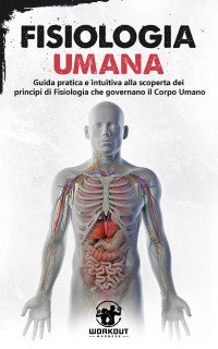 Madness, Workout — Fisiologia Umana: Guida pratica e intuitiva alla scoperta dei Principi di Fisiologia che governano il Corpo Umano (Italian Edition)