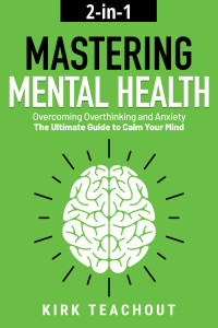 Teachout, Kirk — Mastering Mental Health 2-in-1: Overcoming Overthinking and Anxiety - The Ultimate Guide to Calm Your Mind