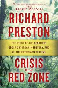 Richard Preston — Crisis in the Red Zone: The Story of the Deadliest Ebola Outbreak in History, and of the Outbreaks to Come