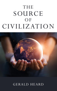 Gerald Heard; — The Source of Civilization