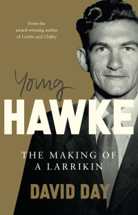 David Day — Young Hawke: The Making of a Larrikin