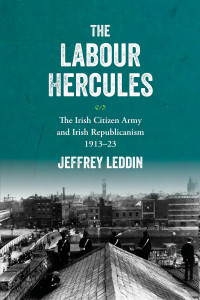 Jeffrey Leddin; — The Labour Hercules': The Irish Citizen Army and Irish Republicanism, 191323