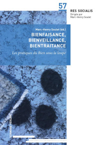 Marc-Henry Soulet — Bienfaisance, bienveillance, bientraitance - Les pratiques du Bien sous la loupe