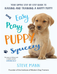 Steve Mann — Easy Peasy Puppy Squeezy: Your simple step-by-step guide to raising and training a happy puppy or dog