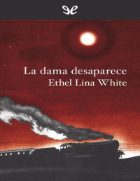 Ethel Lina White — LA DAMA DESAPARECE