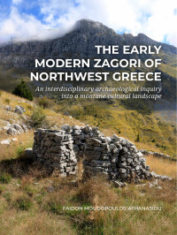 Faidon Moudopoulos-Athanasiou; — The Early Modern Zagori of Northwest Greece. An Interdisciplinary Archaeological Inquiry Into a Montane Cultural Landscape