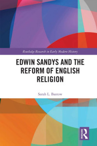Sarah L. Bastow — Edwin Sandys and the Reform of English Religion