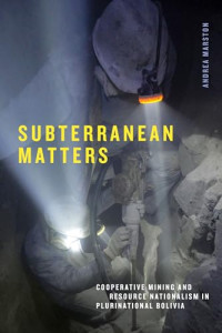 Marston, Andrea — Subterranean Matters: Cooperative Mining and Resource Nationalism in Plurinational Bolivia (Elements)