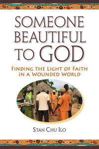 Stan Chu Ilo; — Someone Beautiful to God: Finding the Light of Faith in a Wounded World