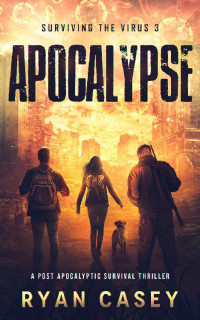 Ryan Casey — Apocalypse: A Post Apocalyptic Survival Thriller (Surviving the Virus Book 3)