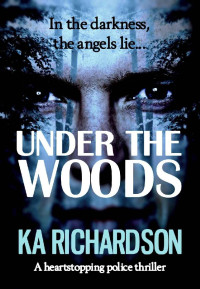 K.A. Richardson — Under The Woods: a heart-stopping police thriller (The Forensic Files Book 4)