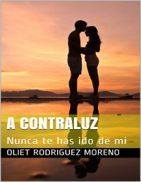 Oliet Rodriguez Moreno — A Contraluz: Nunca te has ido de mí (Spanish Edition)