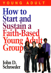 John Schroeder; — How to Start and Sustain a Faith-Based Young Adult Group