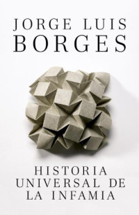 Jorge Luis Borges — HISTORIA UNIVERSAL DE LA INFAMIA