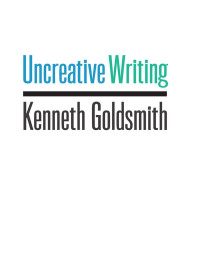 Kenneth Goldsmith — Uncreative Writing: Managing Language in the Digital Age