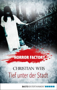 Weis, Christian [Weis, Christian] — Horror Factory 12 - Tief unter der Stadt