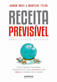 Aaron Ross & Marylou Tyler — Receita Previsível: Como implantar a metodologia revolucionária de vendas outbound que pode triplicar os resultados da sua empresa.