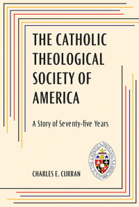 Charles E. Curran; — Catholic Theological Society of America, The: A Story of Seventy-Five Years