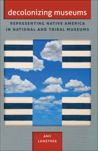 Amy Lonetree — Decolonizing Museums: Representing Native America in National and Tribal Museums