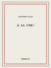 Alphonse Allais [Allais, Alphonse] — À la une!