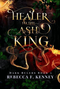 Rebecca F. Kenney — Healer to the Ash King: (Standalone) (Dark Rulers Book 5)