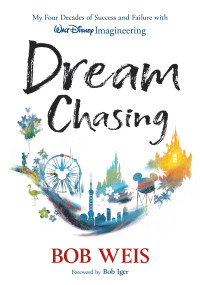 Bob Weis — Dream Chasing: My Four Decades of Success and Failure with Walt Disney Imagineering