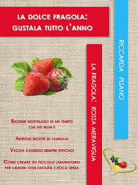 Riccarda Pisano — La dolce fragola: gustala tutto l'anno (La fragola: rossa meraviglia Vol. 1) (Italian Edition)