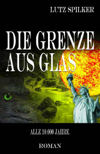 Lutz Spilker [Spilker, Lutz] — Die Grenze aus Glas: Alle 10.000 Jahre. (German Edition)