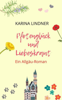 Karina Lindner — Pfotenglück und Liebeskraut: Ein Allgäu-Roman (Teil 1 ) (German Edition)