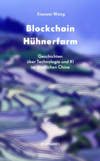 Xiaowei Wang — Blockchain Hühnerfarm - Geschichten über Technologie und KI im ländlichen China