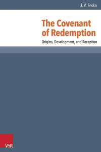 J.V. Fesko — The Covenant of Redemption: Origins, Development & Reception