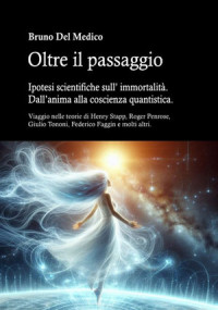 Bruno Del Medico — Oltre il passaggio. Ipotesi scientifiche sull’ immortalità. Dall’anima alla coscienza quantistica.