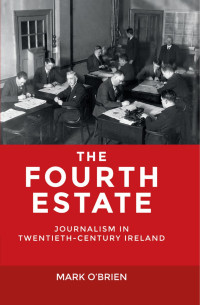 Mark O'Brien — The Fourth Estate: Journalism in twentieth-century Ireland