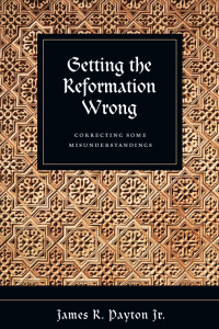 James R. Payton Jr.; — Getting the Reformation Wrong