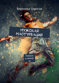 Вероника Ларссон — Мужская мастурбация. Плюсы и минусы