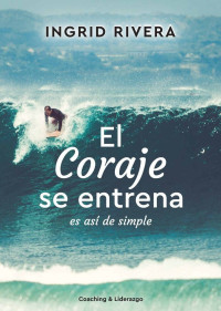 Ingrid Rivera — El Coraje se entrena: Es así de simple (Spanish Edition)