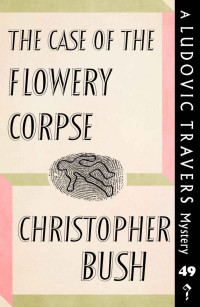 Christopher Bush — The Case of the Flowery Corpse: A Ludovic Travers Mystery (The Ludovic Travers Mysteries Book 49)