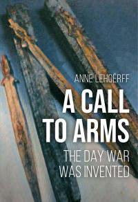 Anne Lehorff; — A Call to Arms. The Day War Was Invented