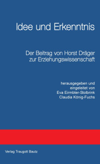 Hrsg. Eva Eimbter-Stolbrink / Claudia König-Fuchs — Idee und Erkenntnis - Der Beitrag von Horst Dräger zur Erziehungswissenschaft