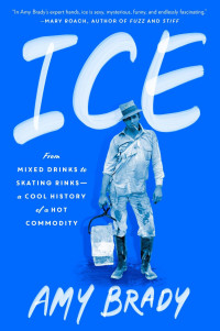 Amy Brady — Ice: From Mixed Drinks to Skating Rinks--A Cool History of a Hot Commodity