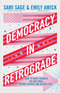Sami Sage & Emily Amick — Democracy in Retrograde: How to Make Changes Big and Small in Our Country and in Our Lives