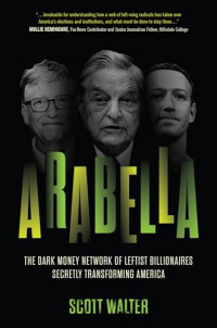 Scott Walter — Arabella: The Dark Money Network of Leftist Billionaires Secretly Transforming America