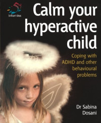 Sabina Dosani [Dosani, Sabina] — Calm Your Hyperactive Child: Coping With A.D.H.D. And Other Behavioural Problems