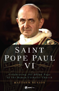 Dr. Matthew Bunson — Saint Pope Paul VI : Celebrating the 262nd Pope of the Roman Catholic Church