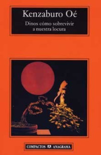 Kenzaburo Oé — Dinos Como Sobrevivir a Nuestra Locura