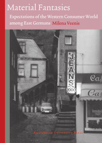 Veenis, Milena — Material Fantasies: Expectations of the Western Consumer World Among the East Germans