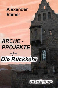 Alexander Rainer [Alexander Rainer] — Alexander Rainer - Arche Projekte Band 2 - Die Rückkehr - ein Endzeitroman