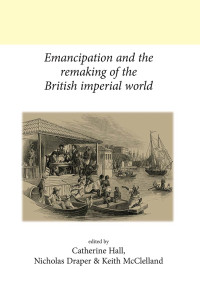 Catherine Hall;Nicholas Draper;Keith McClelland; — Emancipation and the Remaking of the British Imperial World