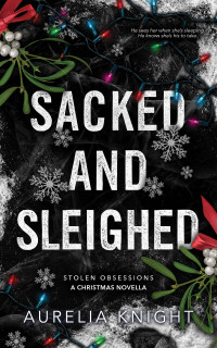 Aurelia Knight — Sacked and Sleighed: A Stolen Obsessions Christmas Novella