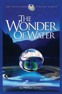 Michael Denton — The Wonder of Water: Water's Profound Fitness for Life on Earth and Mankind (The Privileged Species Series)